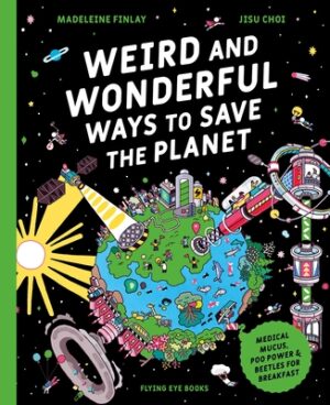 Weird and Wonderful Ways to Save the Planet: Medical Mucus, Poo Power and Beetles for Breakfast