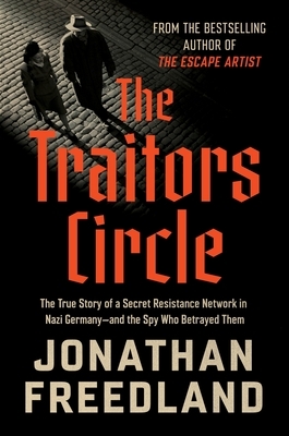 The Traitors Circle: The True Story of a Secret Resistance Network in Nazi Germany--And the Spy Who Betrayed Them