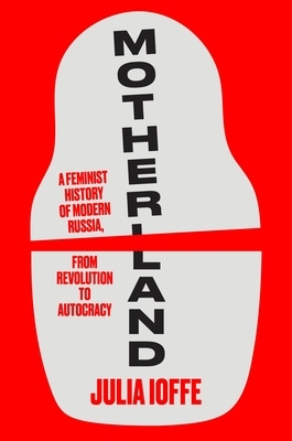Motherland: A Feminist History of Modern Russia, from Revolution to Autocracy