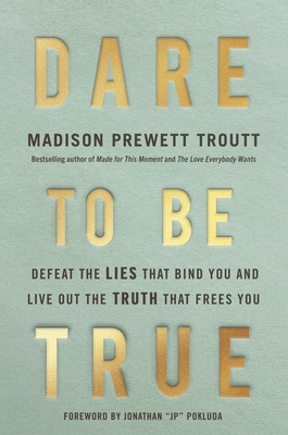 Dare to Be True: Defeat the Lies That Bind You and Live Out the Truth That Frees You