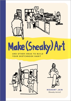 Make (Sneaky) Art: And Other Ideas to Build Your Sketchbook Habit