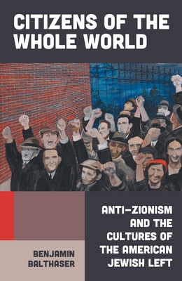 Citizens of the Whole World: Anti-Zionism and the Cultures of the American Jewish Left
