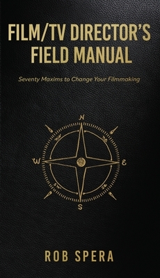 Film/TV Director's Field Manual: Seventy Maxims to Change Your Filmmaking