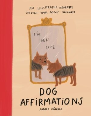 Dog Affirmations: An Illustrated Journey Through Your Dog's Thoughts