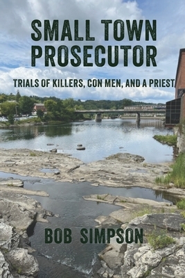 Small Town Prosecutor: Trials of Killers, Con Men, and a Priest