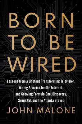 Born to Be Wired: Lessons from a Lifetime Transforming Television, Wiring America for the Internet, and Growing Formula One, Discovery, Sirius XM, and