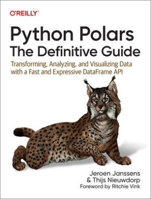 Python Polars: The Definitive Guide: Transforming, Analyzing, and Visualizing Data with a Fast and Expressive Dataframe API