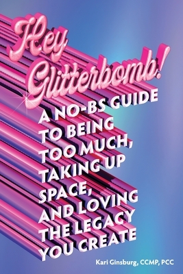 Hey Glitterbomb!: A No-BS Guide to Being Too Much, Taking Up Space, and Loving The Legacy You Create