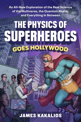 The Physics of Superheroes Goes Hollywood: An All-New Exploration of the Real Science of the Multiverse, the Quantum Realm, and Everything in Between
