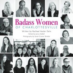 Badass Women of Charlottesville: Inspiring Stories of Powerful Women Changing the World, Starting in the City of Charlottesville