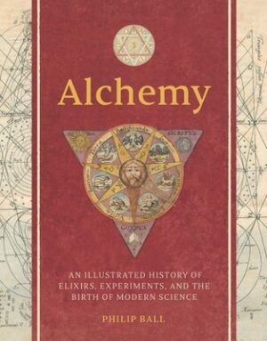 Alchemy: An Illustrated History of Elixirs, Experiments, and the Birth of Modern Science