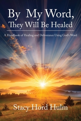 By My Word, They Will Be Healed: A Handbook of Healing and Deliverance Using God's Word