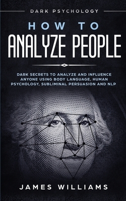 How to Analyze People: Dark Psychology - Dark Secrets to Analyze and Influence Anyone Using Body Language, Human Psychology, Subliminal Persu