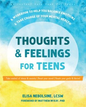 Thoughts and Feelings for Teens: A Workbook to Help You Balance Emotions and Take Charge of Your Mental Health