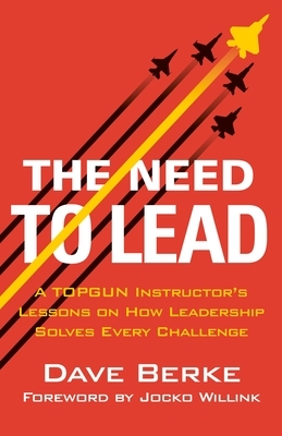 The Need to Lead: A Topgun Instructor's Lessons on How Leadership Solves Every Challenge
