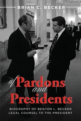 Of Pardons and Presidents: Biography of Benton L. Becker Legal Counsel to the President