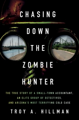 Chasing Down the Zombie Hunter: The True Story of a Small-Town Accountant, an Elite Group of Detectives, and Arizona's Most Terrifying Cold Case