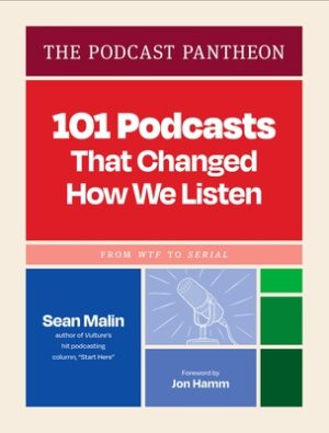 The Podcast Pantheon: 101 Podcasts That Changed How We Listen--From Wtf to Serial