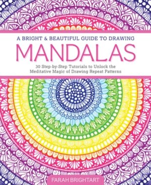 A Bright & Beautiful Guide to Drawing Mandalas: 30 Step-By-Step Tutorials to Unlock the Meditative Magic of Drawing Repeat Patterns