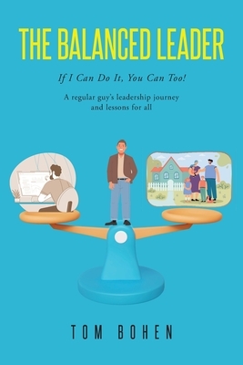 The Balanced Leader: If I Can Do It, You Can Too! A regular guy's leadership journey and lessons for all