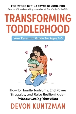 Transforming Toddlerhood: How to Handle Tantrums, End Power Struggles, and Raise Resilient Kids---Without Losing Your Mind