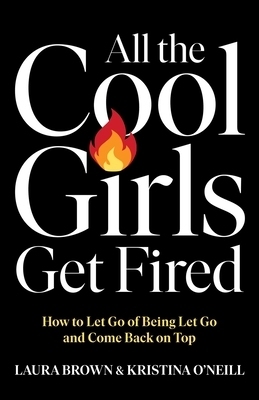 All the Cool Girls Get Fired: How to Let Go of Being Let Go and Come Back on Top