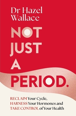 Not Just a Period: Reclaim Your Cycle, Harness Your Hormones, and Take Control of Your Health