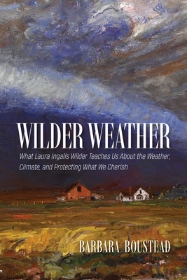 Wilder Weather: What Laura Ingalls Wilder Teaches Us about the Weather, Climate, and Protecting What We Cherish
