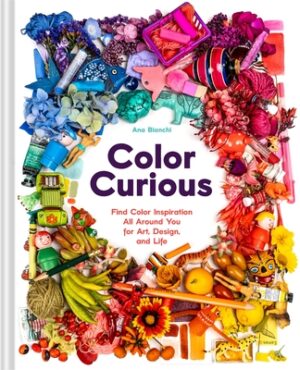 Color Curious: Find Color Inspiration All Around You for Art, Design, and Life