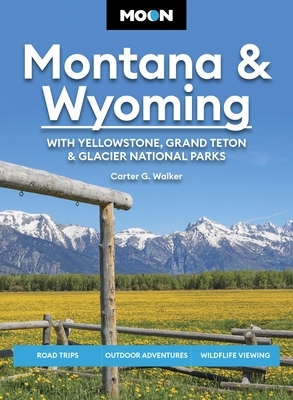 Moon Montana & Wyoming: With Yellowstone, Grand Teton & Glacier National Parks: Road Trips, Outdoor Adventures, Wildlife Viewing