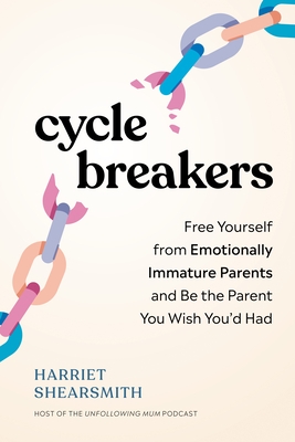 Cycle Breakers: Free Yourself from Emotionally Immature Parents and Be the Parent You Wish You'd Had