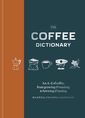 Coffee Dictionary: An A-Z of Coffee, from Growing & Roasting to Brewing & Tasting