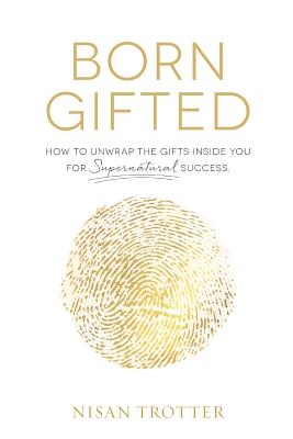 Born Gifted: How to Unwrap the Gifts Inside You for Supernatural Success!