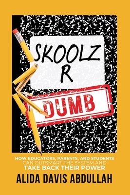 Skoolz R Dumb: How Educators, Parents, and Students Can Outsmart the System and Take back Their Power