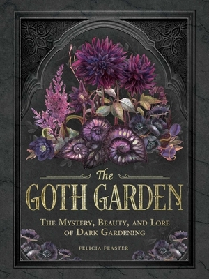 The Goth Garden: The Mystery, Beauty, and Lore of Dark Gardening