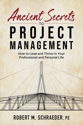 Ancient Secrets to Project Management: How to Lead and Thrive in Your Professional and Personal Life