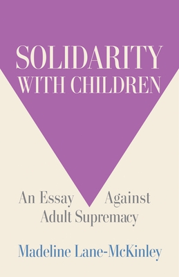 Solidarity with Children: An Essay Against Adult Supremacy