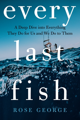 Every Last Fish: A Deep Dive Into Everything They Do for Us and We Do to Them