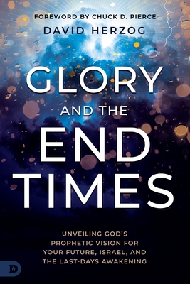 Glory and the End Times: Unveiling God's Prophetic Vision for Your Future, Israel, and the Last-Days Awakening