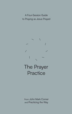 The Prayer Practice: A Four-Session Guide to Praying as Jesus Prayed