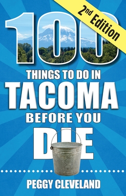 100 Things to Do in Tacoma Before You Die, 2nd Edition
