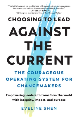 Choosing to Lead Against the Current: The Courageous Operating System for Changemakers--Empowering Leaders to Transform the World with Integrity, Impa