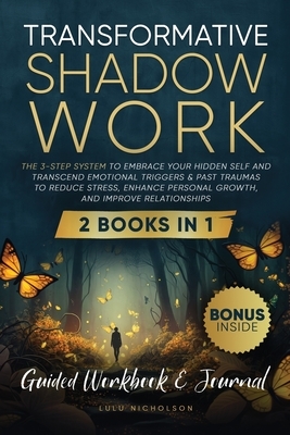Transformative Shadow Work: Guide, Workbook & Journal-The 3-Step System to Embrace Your Hidden Self and Transcend Emotional Triggers & Past Traumas to