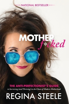 Motherf*cked: The Anti Perfectionist's Guide to Surviving (And Thriving) in the Chaos of Modern Motherhood
