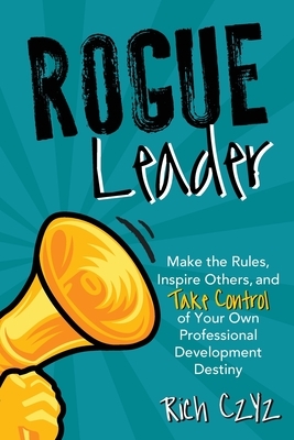Rogue Leader: Make the Rules, Inspire Others, and Take Control of Your Own Professional Development Destiny