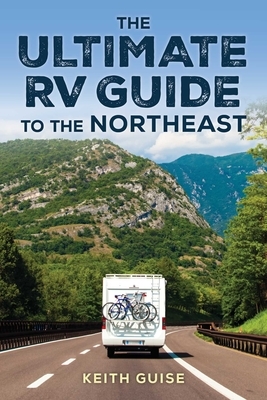 Ultimate RV Guide to the Northeast: A Guide to More Than 200 of the Region's Greatest RV Adventures