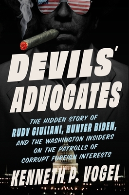 Devils' Advocates: The Hidden Story of Rudy Giuliani, Hunter Biden, and the Washington Insiders on the Payrolls of Corrupt Foreign Interests