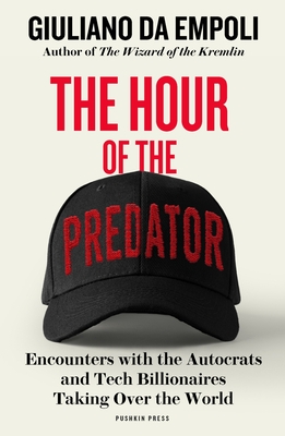 The Hour of the Predator: Encounters with the Autocrats and Tech Billionaires Taking Over the World