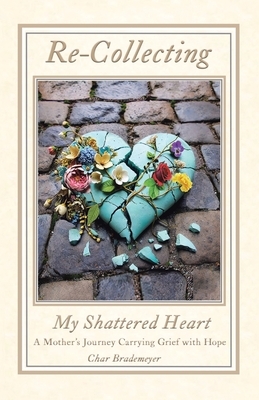 Re-Collecting My Shattered Heart: A Mother's Journey Carrying Grief with Hope