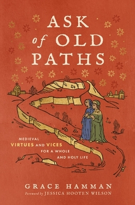 Ask of Old Paths: Medieval Virtues and Vices for a Whole and Holy Life